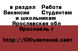  в раздел : Работа » Вакансии »  » Студентам и школьникам . Ярославская обл.,Ярославль г.